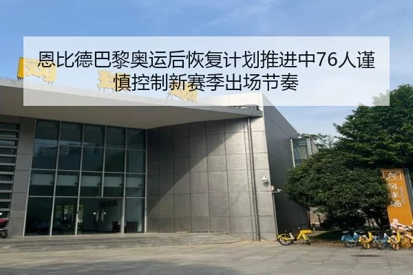 恩比德巴黎奥运后恢复计划推进中76人谨慎控制新赛季出场节奏